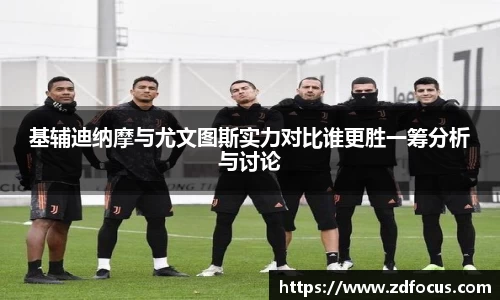 基辅迪纳摩与尤文图斯实力对比谁更胜一筹分析与讨论